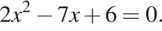 2x в квад­ра­те минус 7x плюс 6=0.