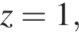 z=1,