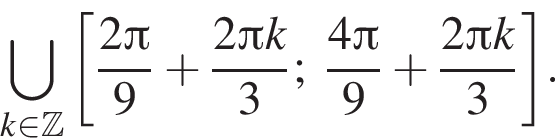 \bigcup\limits_k при­над­ле­жит Z левая квад­рат­ная скоб­ка дробь: чис­ли­тель: 2 Пи , зна­ме­на­тель: 9 конец дроби плюс дробь: чис­ли­тель: 2 Пи k, зна­ме­на­тель: 3 конец дроби ; дробь: чис­ли­тель: 4 Пи , зна­ме­на­тель: 9 конец дроби плюс дробь: чис­ли­тель: 2 Пи k, зна­ме­на­тель: 3 конец дроби пра­вая квад­рат­ная скоб­ка . 