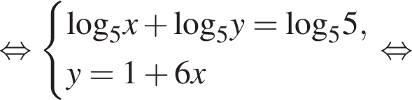  рав­но­силь­но си­сте­ма вы­ра­же­ний  новая стро­ка \log _5x плюс \log _5y=\log_55, новая стро­ка y=1 плюс 6x конец си­сте­мы . рав­но­силь­но 