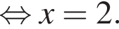 рав­но­силь­но x=2.