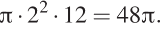  Пи умно­жить на 2 в квад­ра­те умно­жить на 12=48 Пи .