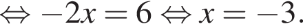  рав­но­силь­но минус 2x=6 рав­но­силь­но x= минус 3.