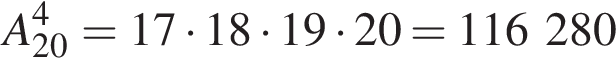 A_20 в сте­пе­ни 4 =17 умно­жить на 18 умно­жить на 19 умно­жить на 20 = 116 280