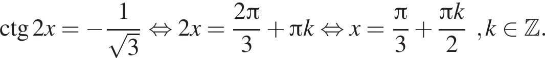 \ctg2x= минус дробь: чис­ли­тель: 1, зна­ме­на­тель: ко­рень из: на­ча­ло ар­гу­мен­та: 3 конец ар­гу­мен­та конец дроби рав­но­силь­но 2x= дробь: чис­ли­тель: 2 Пи , зна­ме­на­тель: 3 конец дроби плюс Пи k рав­но­силь­но x= дробь: чис­ли­тель: Пи , зна­ме­на­тель: 3 конец дроби плюс дробь: чис­ли­тель: Пи k, зна­ме­на­тель: 2 конец дроби , k при­над­ле­жит Z . 