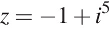 z= минус 1 плюс i в степени 5