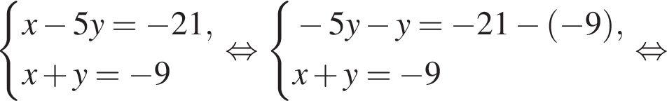  си­сте­ма вы­ра­же­ний x минус 5y = минус 21, x плюс y = минус 9 конец си­сте­мы . рав­но­силь­но си­сте­ма вы­ра­же­ний минус 5y минус y = минус 21 минус левая круг­лая скоб­ка минус 9 пра­вая круг­лая скоб­ка , x плюс y = минус 9 конец си­сте­мы . рав­но­силь­но 