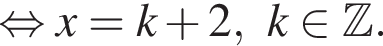  рав­но­силь­но x=k плюс 2,k при­над­ле­жит Z .