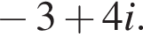  минус 3 плюс 4i.