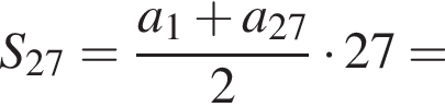 S_27= дробь: чис­ли­тель: a_1 плюс a_27, зна­ме­на­тель: 2 конец дроби умно­жить на 27= 