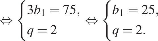  рав­но­силь­но си­сте­ма вы­ра­же­ний 3b_1=75,q=2 конец си­сте­мы рав­но­силь­но си­сте­ма вы­ра­же­ний b_1=25,q=2. конец си­сте­мы 