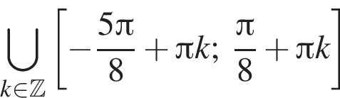 \bigcup\limits_k при­над­ле­жит Z левая квад­рат­ная скоб­ка минус дробь: чис­ли­тель: 5 Пи , зна­ме­на­тель: 8 конец дроби плюс Пи k; дробь: чис­ли­тель: Пи , зна­ме­на­тель: 8 конец дроби плюс Пи k пра­вая квад­рат­ная скоб­ка 