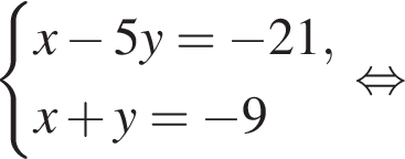 си­сте­ма вы­ра­же­ний x минус 5y = минус 21, x плюс y = минус 9 конец си­сте­мы . рав­но­силь­но 