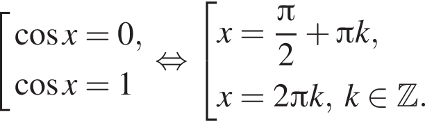  со­во­куп­ность вы­ра­же­ний  новая стро­ка ко­си­нус x=0,  новая стро­ка ко­си­нус x=1 конец со­во­куп­но­сти . рав­но­силь­но со­во­куп­ность вы­ра­же­ний  новая стро­ка x= дробь: чис­ли­тель: Пи , зна­ме­на­тель: 2 конец дроби плюс Пи k,  новая стро­ка x=2 Пи k,k при­над­ле­жит Z .  конец со­во­куп­но­сти .