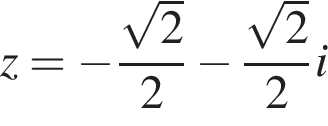 z = минус дробь: числитель: корень из 2 , знаменатель: 2 конец дроби минус дробь: числитель: корень из 2 , знаменатель: 2 конец дроби i
