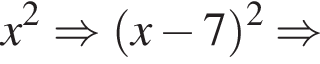 x в квад­ра­те \Rightarrow левая круг­лая скоб­ка x минус 7 пра­вая круг­лая скоб­ка в квад­ра­те \Rightarrow 