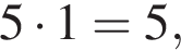 5 умно­жить на 1=5, 