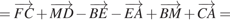 = \overrightarrowFC плюс \overrightarrowMD минус \overrightarrowBE минус \overrightarrowEA плюс \overrightarrowBM плюс \overrightarrowCA =