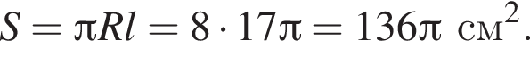 S = Пи R l = 8 умно­жить на 17 Пи = 136 Пи см в квад­ра­те .