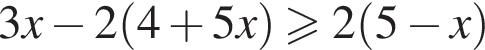 3x минус 2 левая круг­лая скоб­ка 4 плюс 5x пра­вая круг­лая скоб­ка боль­ше или равно 2 левая круг­лая скоб­ка 5 минус x пра­вая круг­лая скоб­ка 