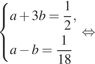  си­сте­ма вы­ра­же­ний a плюс 3b= дробь: чис­ли­тель: 1, зна­ме­на­тель: 2 конец дроби ,a минус b= дробь: чис­ли­тель: 1, зна­ме­на­тель: конец дроби 18 конец си­сте­мы . рав­но­силь­но 