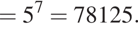 =5 в сте­пе­ни 7 =78125. 
