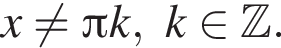 x не равно Пи k, k при­над­ле­жит Z .