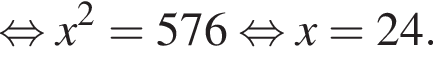 равносильно x в квадрате =576 равносильно x=24.