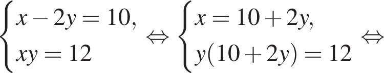  си­сте­ма вы­ра­же­ний x минус 2y = 10,xy = 12 конец си­сте­мы . рав­но­силь­но си­сте­ма вы­ра­же­ний x = 10 плюс 2y,y левая круг­лая скоб­ка 10 плюс 2y пра­вая круг­лая скоб­ка = 12 конец си­сте­мы . рав­но­силь­но 