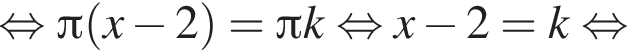  рав­но­силь­но Пи левая круг­лая скоб­ка x минус 2 пра­вая круг­лая скоб­ка = Пи k рав­но­силь­но x минус 2=k рав­но­силь­но 