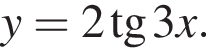 y=2 тан­генс 3x.
