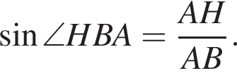 синус \angle HBA= дробь: числитель: AH, знаменатель: AB конец дроби .