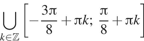 \bigcup\limits_k при­над­ле­жит Z левая квад­рат­ная скоб­ка минус дробь: чис­ли­тель: 3 Пи , зна­ме­на­тель: 8 конец дроби плюс Пи k; дробь: чис­ли­тель: Пи , зна­ме­на­тель: 8 конец дроби плюс Пи k пра­вая квад­рат­ная скоб­ка 