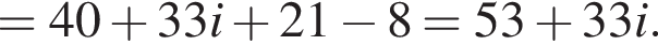 = 40 плюс 33i плюс 21 минус 8 = 53 плюс 33i.