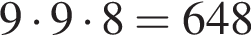 9 умно­жить на 9 умно­жить на 8 = 648