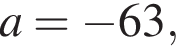 a= минус 63,