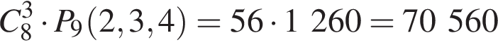 C_8 в кубе умно­жить на P_9 левая круг­лая скоб­ка 2, 3, 4 пра­вая круг­лая скоб­ка =56 умно­жить на 1 260 = 70 560