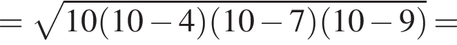 = ко­рень из: на­ча­ло ар­гу­мен­та: 10 левая круг­лая скоб­ка 10 минус 4 пра­вая круг­лая скоб­ка левая круг­лая скоб­ка 10 минус 7 пра­вая круг­лая скоб­ка левая круг­лая скоб­ка 10 минус 9 пра­вая круг­лая скоб­ка конец ар­гу­мен­та =