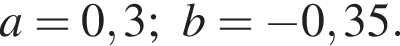 a=0,3; b= минус 0,35.