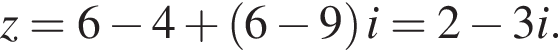 z=6 минус 4 плюс левая круг­лая скоб­ка 6 минус 9 пра­вая круг­лая скоб­ка i=2 минус 3i.
