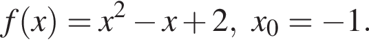f левая круг­лая скоб­ка x пра­вая круг­лая скоб­ка =x в квад­ра­те минус x плюс 2,x_0= минус 1.