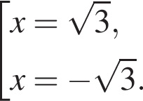 со­во­куп­ность вы­ра­же­ний x= ко­рень из 3 ,x= минус ко­рень из 3 . конец со­во­куп­но­сти . 