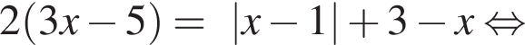2 левая круг­лая скоб­ка 3x минус 5 пра­вая круг­лая скоб­ка =|x минус 1| плюс 3 минус x рав­но­силь­но 