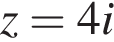 z=4i