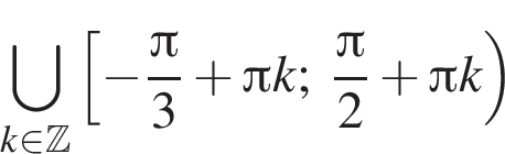 \bigcup\limits_k при­над­ле­жит Z левая квад­рат­ная скоб­ка минус дробь: чис­ли­тель: Пи , зна­ме­на­тель: 3 конец дроби плюс Пи k; дробь: чис­ли­тель: Пи , зна­ме­на­тель: 2 конец дроби плюс Пи k пра­вая круг­лая скоб­ка 