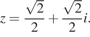 z = дробь: чис­ли­тель: ко­рень из 2 , зна­ме­на­тель: 2 конец дроби плюс дробь: чис­ли­тель: ко­рень из 2 , зна­ме­на­тель: 2 конец дроби i. 