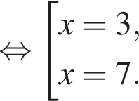  рав­но­силь­но со­во­куп­ность вы­ра­же­ний x = 3, x = 7. конец со­во­куп­но­сти . 