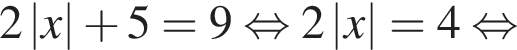 2\absx плюс 5=9 рав­но­силь­но 2\absx=4 рав­но­силь­но 