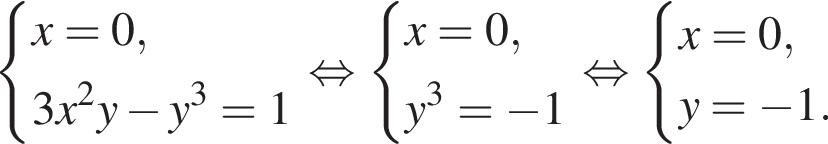  си­сте­ма вы­ра­же­ний x=0,3x в квад­ра­те y минус y в кубе = 1 конец си­сте­мы . рав­но­силь­но си­сте­ма вы­ра­же­ний x = 0,y в кубе = минус 1 конец си­сте­мы . рав­но­силь­но си­сте­ма вы­ра­же­ний x = 0,y = минус 1. конец си­сте­мы .