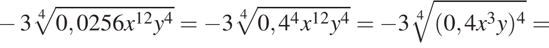  минус 3 ко­рень 4 сте­пе­ни из: на­ча­ло ар­гу­мен­та: 0,0256x в сте­пе­ни левая круг­лая скоб­ка 12 конец ар­гу­мен­та y в сте­пе­ни 4 пра­вая круг­лая скоб­ка = минус 3 ко­рень 4 сте­пе­ни из: на­ча­ло ар­гу­мен­та: 0,4 в сте­пе­ни 4 x в сте­пе­ни левая круг­лая скоб­ка 12 конец ар­гу­мен­та y в сте­пе­ни 4 пра­вая круг­лая скоб­ка = минус 3 ко­рень 4 сте­пе­ни из: на­ча­ло ар­гу­мен­та: левая круг­лая скоб­ка 0,4x в кубе y пра­вая круг­лая скоб­ка в сте­пе­ни 4 конец ар­гу­мен­та =